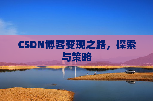 CSDN博客变现之路,探索与策略